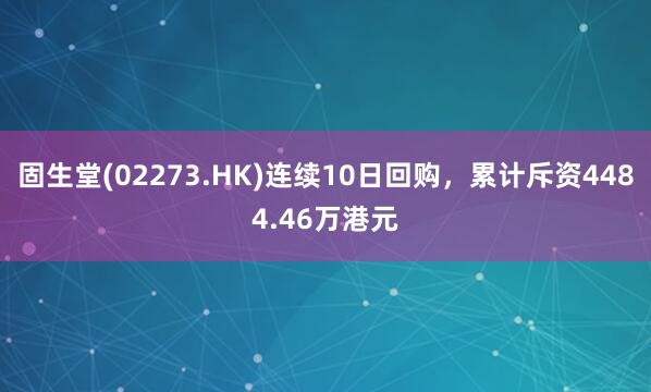 固生堂(02273.HK)连续10日回购，累计斥资4484.46万港元