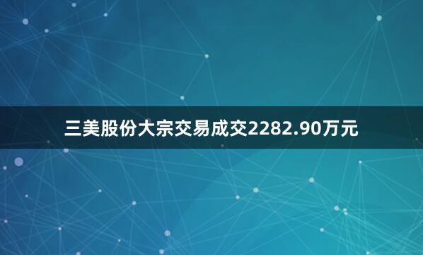 三美股份大宗交易成交2282.90万元