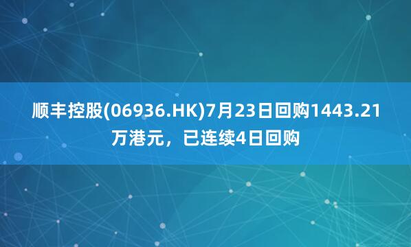 顺丰控股(06936.HK)7月23日回购1443.21万港元，已连续4日回购