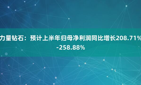 力量钻石：预计上半年归母净利润同比增长208.71%-258.88%