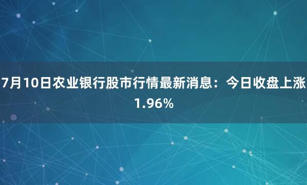 7月10日农业银行股市行情最新消息：今日收盘上涨1.96%
