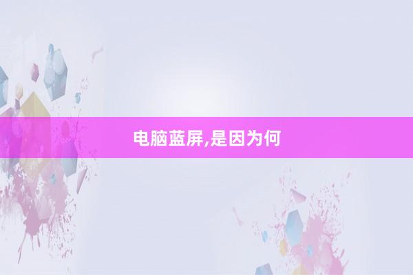 电脑蓝屏,是因为何
