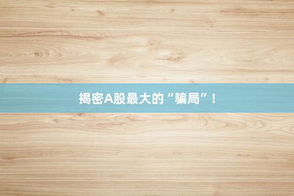 揭密A股最大的“骗局”！