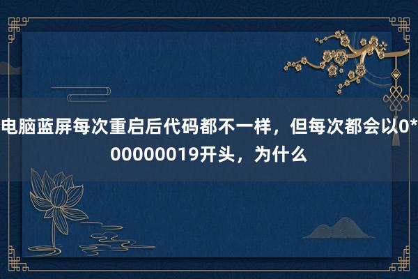 电脑蓝屏每次重启后代码都不一样，但每次都会以0*00000019开头，为什么