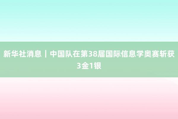 新华社消息｜中国队在第38届国际信息学奥赛斩获3金1银
