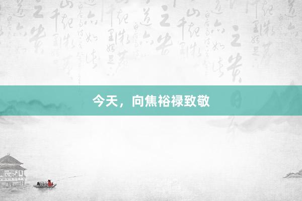 今天，向焦裕禄致敬