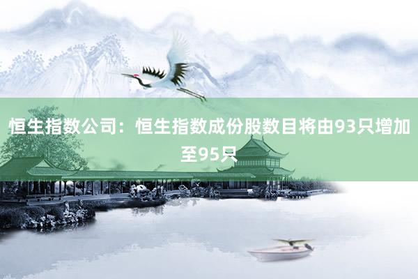 恒生指数公司：恒生指数成份股数目将由93只增加至95只