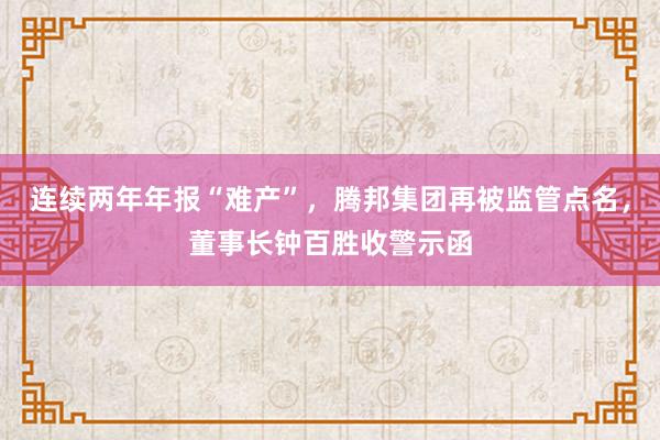 连续两年年报“难产”，腾邦集团再被监管点名，董事长钟百胜收警示函