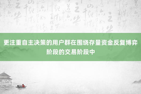 更注重自主决策的用户群在围绕存量资金反复博弈阶段的交易阶段中