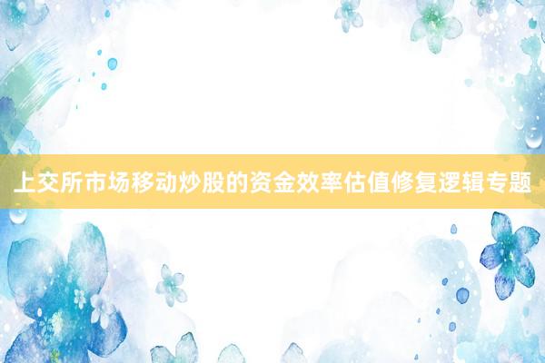 上交所市场移动炒股的资金效率估值修复逻辑专题