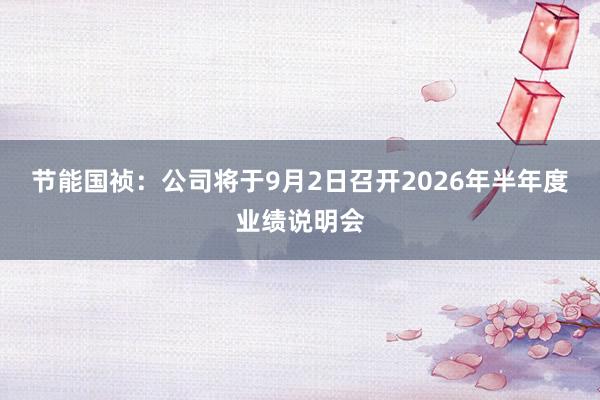 节能国祯:公司将于9月2日召开2026年半年度业绩说明会