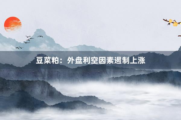 豆菜粕：外盘利空因素遏制上涨