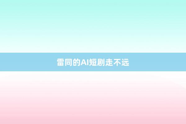 雷同的AI短剧走不远