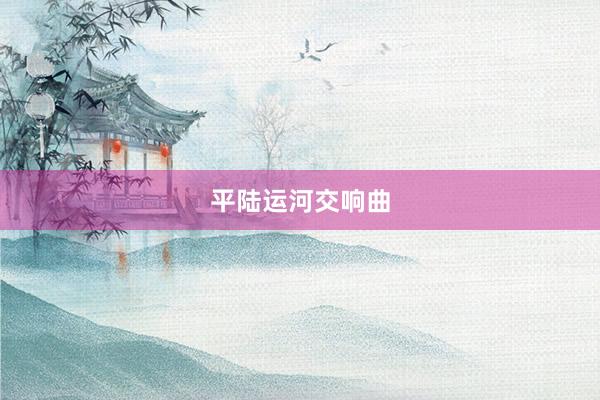 平陆运河交响曲