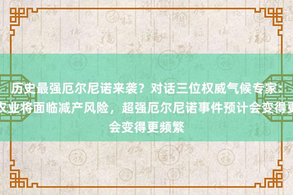 历史最强厄尔尼诺来袭？对话三位权威气候专家：全球农业将面临减产风险，超强厄尔尼诺事件预计会变得更频繁
