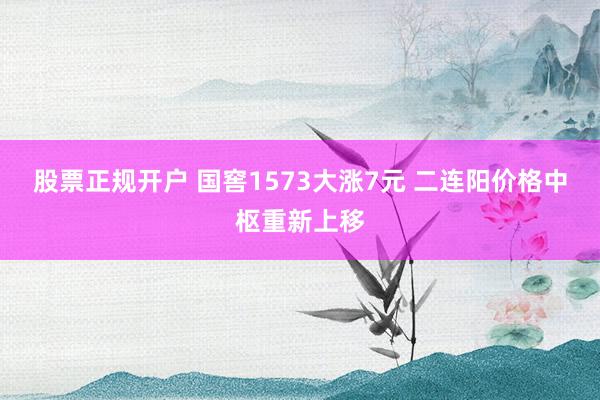 股票正规开户 国窖1573大涨7元 二连阳价格中枢重新上移