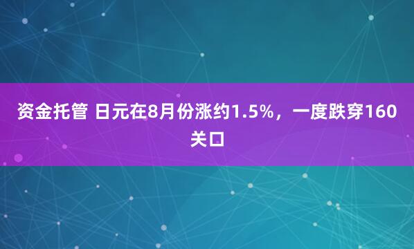 资金托管 日元在8月份涨约1.5%，一度跌穿160关口