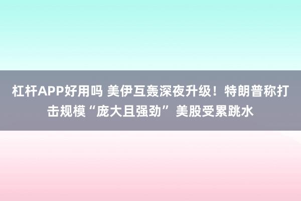 杠杆APP好用吗 美伊互轰深夜升级！特朗普称打击规模“庞大且强劲” 美股受累跳水