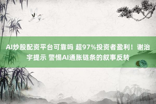 AI炒股配资平台可靠吗 超97%投资者盈利！谢治宇提示 警惕AI通胀链条的叙事反转