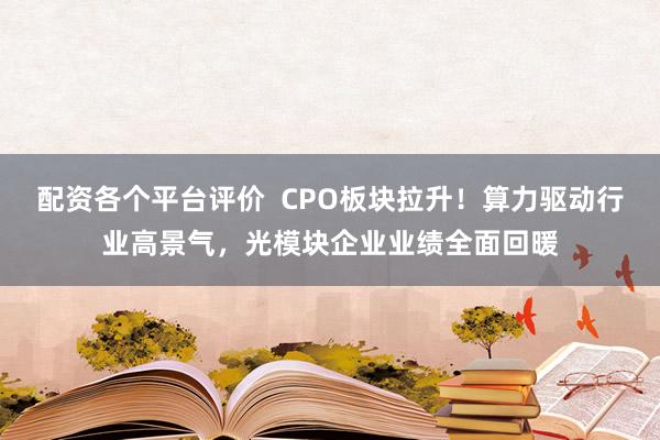 配资各个平台评价  CPO板块拉升！算力驱动行业高景气，光模块企业业绩全面回暖