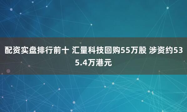 配资实盘排行前十 汇量科技回购55万股 涉资约535.4万港元