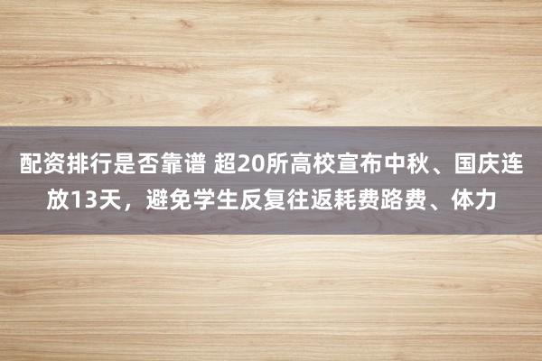 配资排行是否靠谱 超20所高校宣布中秋、国庆连放13天，避免学生反复往返耗费路费、体力