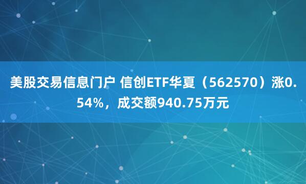 美股交易信息门户 信创ETF华夏（562570）涨0.54%，成交额940.75万元